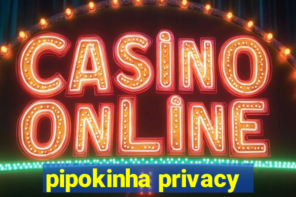 pipokinha privacy